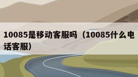 10085是移动客服吗（10085什么电话客服）
