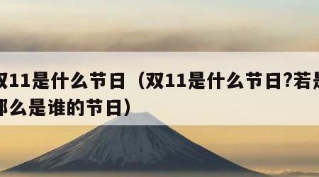 双11是什么节日（双11是什么节日?若是那么是谁的节日）