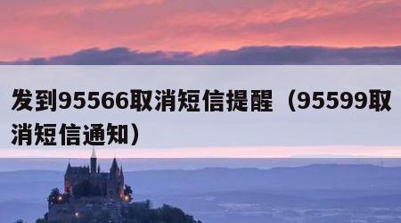 发到95566取消短信提醒（95599取消短信通知）