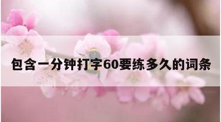 包含一分钟打字60要练多久的词条