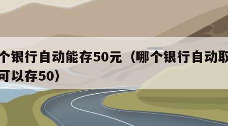 哪个银行自动能存50元（哪个银行自动取款机可以存50）