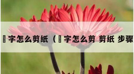 囍字怎么剪纸（囍字怎么剪 剪纸 步骤）