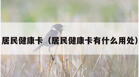 居民健康卡（居民健康卡有什么用处）