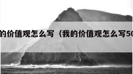 我的价值观怎么写（我的价值观怎么写50字）