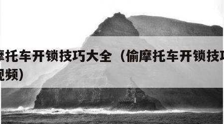偷摩托车开锁技巧大全（偷摩托车开锁技巧大全视频）