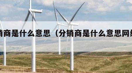 分销商是什么意思（分销商是什么意思网络用语）