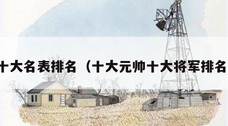 十大名表排名（十大元帅十大将军排名）