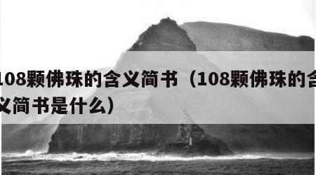 108颗佛珠的含义简书（108颗佛珠的含义简书是什么）