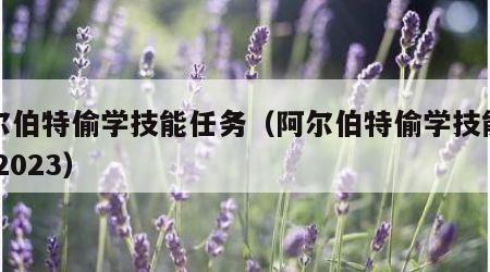 阿尔伯特偷学技能任务（阿尔伯特偷学技能任务 2023）