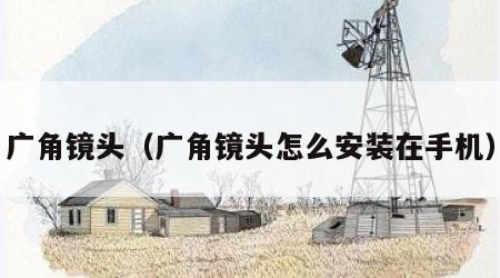 广角镜头（广角镜头怎么安装在手机）