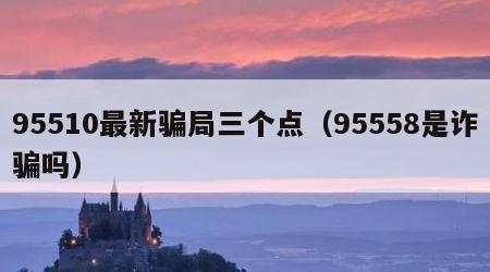 95510最新骗局三个点（95558是诈骗吗）