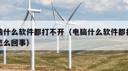电脑什么软件都打不开（电脑什么软件都打不开怎么回事）