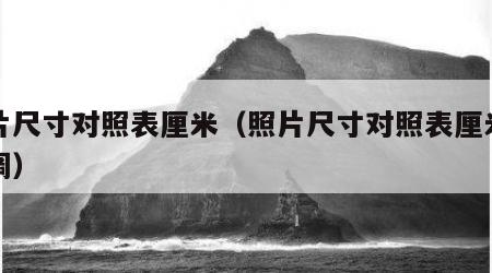照片尺寸对照表厘米（照片尺寸对照表厘米怎么调）
