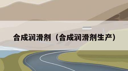 合成润滑剂（合成润滑剂生产）