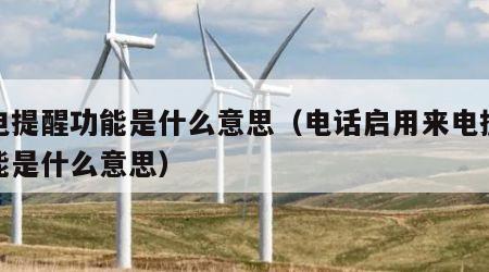 来电提醒功能是什么意思（电话启用来电提醒功能是什么意思）