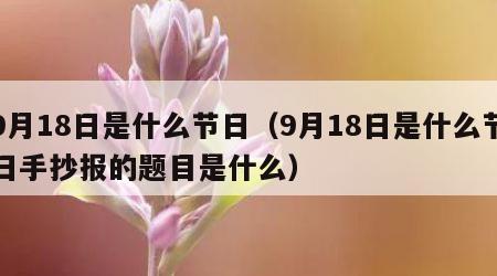 9月18日是什么节日（9月18日是什么节日手抄报的题目是什么）