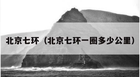 北京七环（北京七环一圈多少公里）