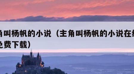 主角叫杨帆的小说（主角叫杨帆的小说在线阅读免费下载）