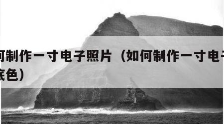 如何制作一寸电子照片（如何制作一寸电子照片底色）
