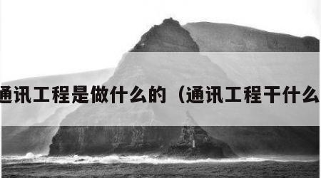 通讯工程是做什么的（通讯工程干什么）