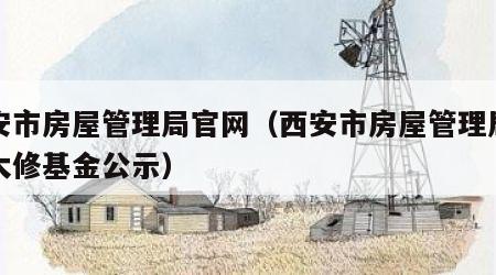 西安市房屋管理局官网（西安市房屋管理局官网大修基金公示）