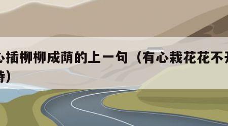 无心插柳柳成荫的上一句（有心栽花花不开的全诗）