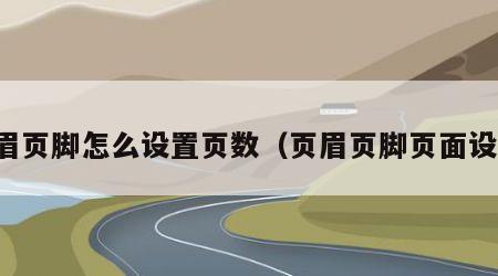 页眉页脚怎么设置页数（页眉页脚页面设置）
