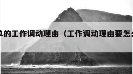 简单的工作调动理由（工作调动理由要怎么写）