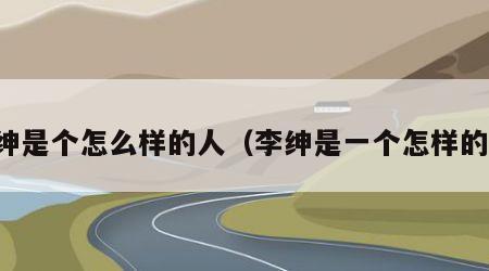 李绅是个怎么样的人（李绅是一个怎样的人）