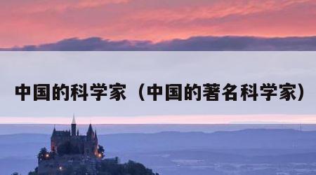 中国的科学家（中国的著名科学家）
