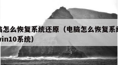 电脑怎么恢复系统还原（电脑怎么恢复系统还原win10系统）