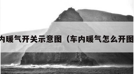 车内暖气开关示意图（车内暖气怎么开图解）