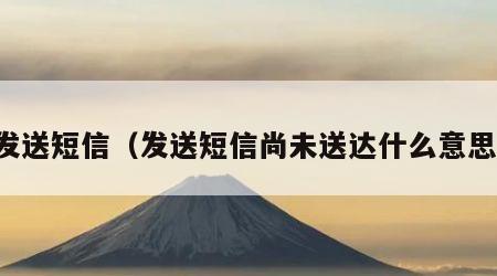 发送短信（发送短信尚未送达什么意思）
