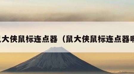 鼠大侠鼠标连点器（鼠大侠鼠标连点器啊）