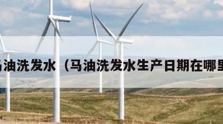 马油洗发水（马油洗发水生产日期在哪里）