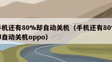 手机还有80%却自动关机（手机还有80%却自动关机oppo）