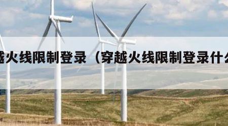穿越火线限制登录（穿越火线限制登录什么意思）