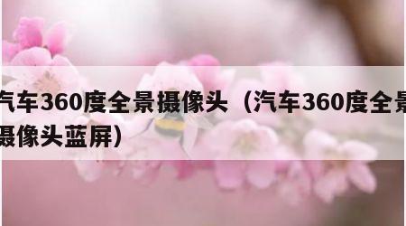 汽车360度全景摄像头（汽车360度全景摄像头蓝屏）
