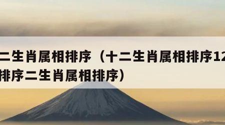 十二生肖属相排序（十二生肖属相排序12属相排序二生肖属相排序）