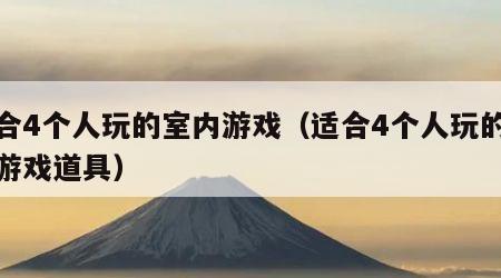 适合4个人玩的室内游戏（适合4个人玩的室内游戏道具）