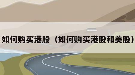 如何购买港股（如何购买港股和美股）