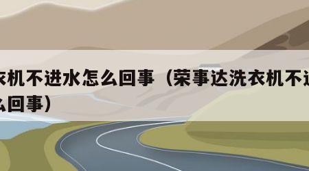 洗衣机不进水怎么回事（荣事达洗衣机不进水怎么回事）