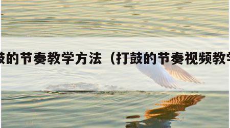 打鼓的节奏教学方法（打鼓的节奏视频教学视频）