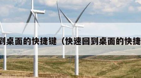 回到桌面的快捷键（快速回到桌面的快捷键）