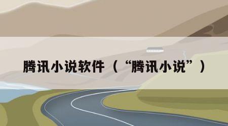 腾讯小说软件（“腾讯小说”）