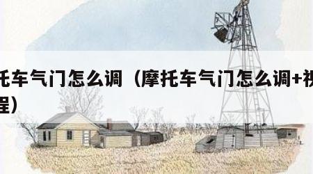 摩托车气门怎么调（摩托车气门怎么调+视频教程）