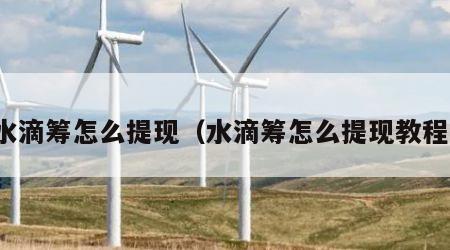 水滴筹怎么提现（水滴筹怎么提现教程）