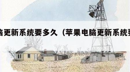 电脑更新系统要多久（苹果电脑更新系统要多久）