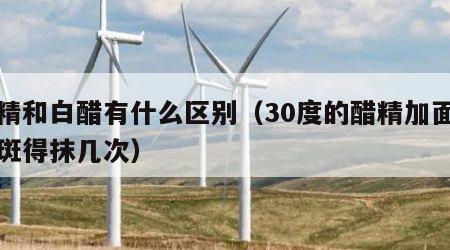 醋精和白醋有什么区别（30度的醋精加面糊祛斑得抹几次）