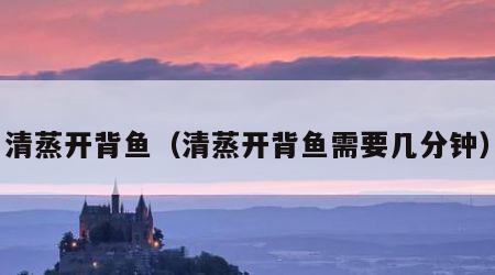清蒸开背鱼（清蒸开背鱼需要几分钟）